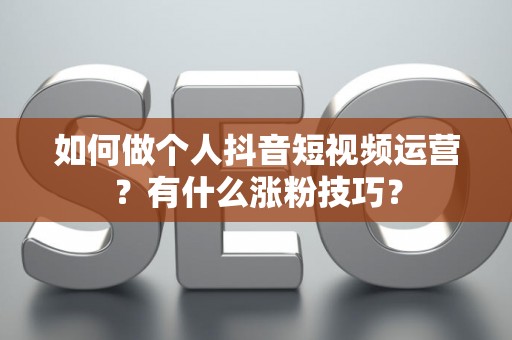 如何做个人抖音短视频运营？有什么涨粉技巧？