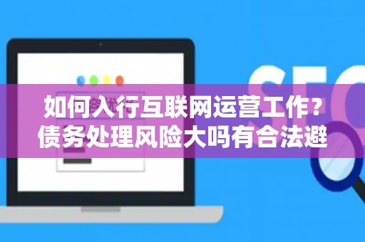 如何入行互联网运营工作？债务处理风险大吗有合法避坑指南？