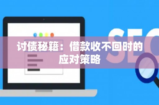 讨债秘籍：借款收不回时的应对策略